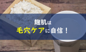 麹肌 毛穴