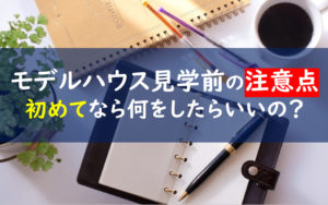 モデルハウス見学 注意点 初めて