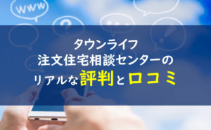 タウンライフ注文住宅相談センター評判口コミ