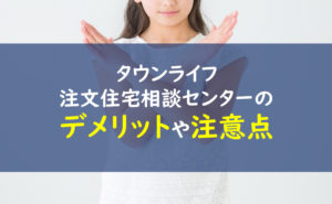 タウンライフ注文住宅相談センター デメリット