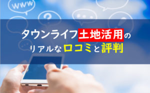 タウンライフ土地活用　口コミ評判