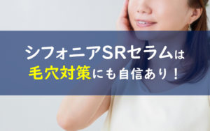 シフォニアSRセラム 毛穴