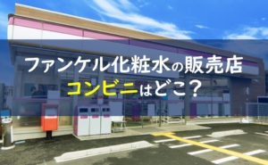 ファンケル化粧水 コンビニ