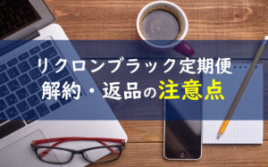 リクロンブラック 解約 返品