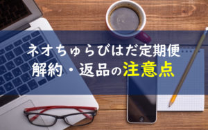 ネオちゅらびはだ解約返品