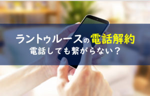 ラントゥルース 電話解約