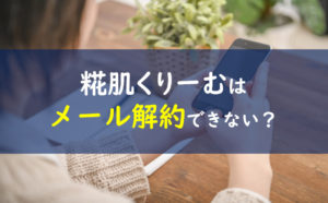 糀肌くりーむ メール解約