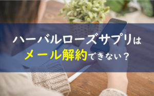 ハーバルローズサプリメント メール解約