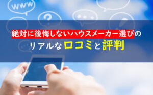 絶対に後悔しないハウスメーカー選び　口コミ評判